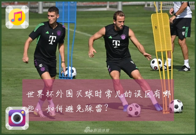世界杯外围买球时常见的误区有哪些，如何避免踩雷？
