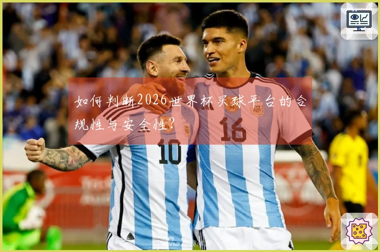 如何判断2026世界杯买球平台的合规性与安全性？