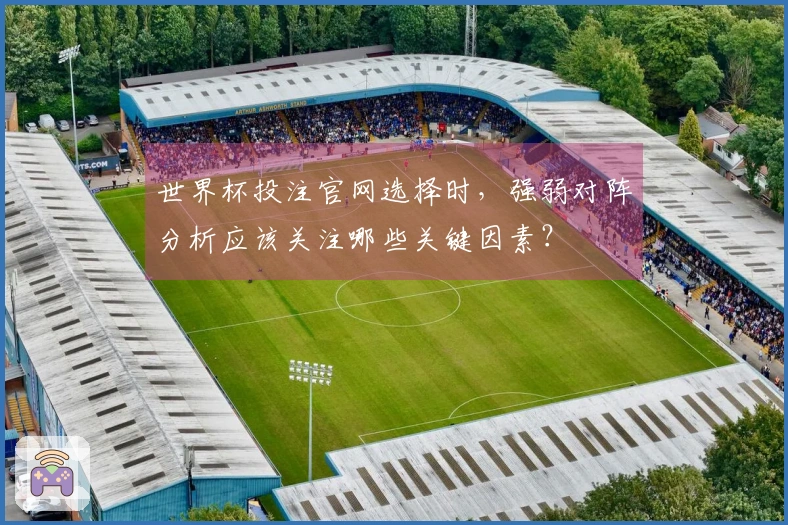 世界杯投注官网选择时，强弱对阵分析应该关注哪些关键因素？