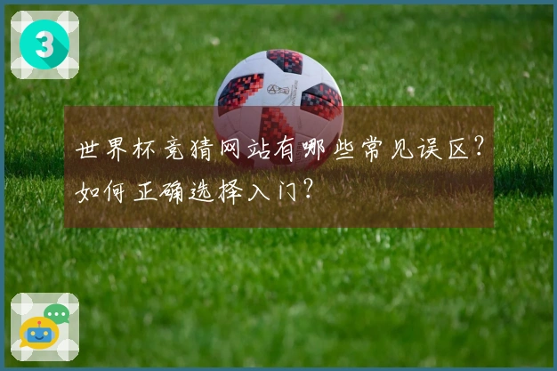 世界杯竞猜网站有哪些常见误区？如何正确选择入门？
