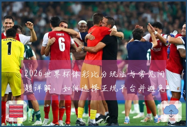 2026世界杯体彩比分玩法与常见问题详解，如何选择正规平台并避免踩雷